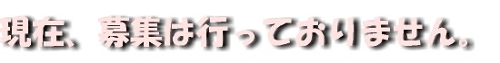 ���݁A��W�͂��Ă���܂���B